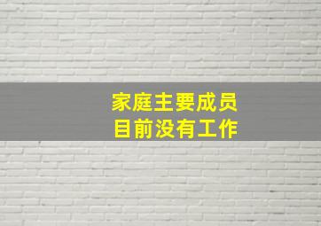 家庭主要成员 目前没有工作